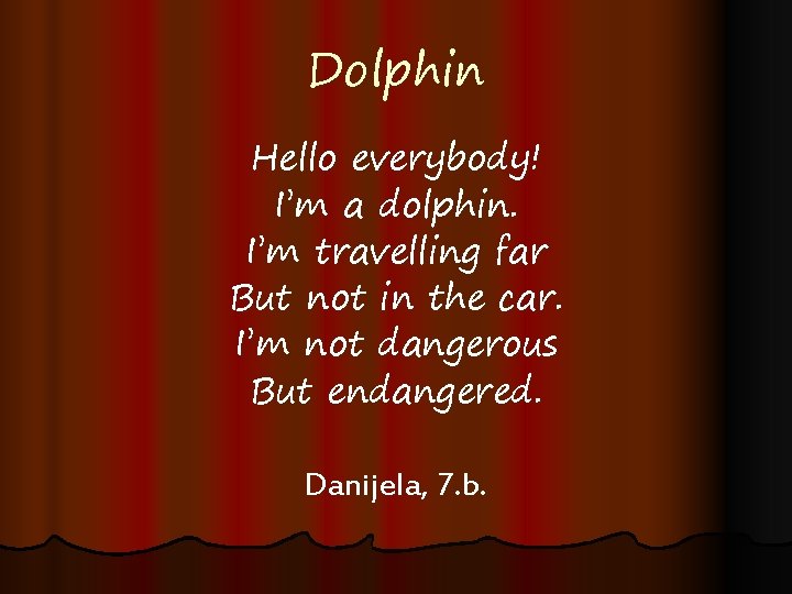 Dolphin Hello everybody! I’m a dolphin. I’m travelling far But not in the car.