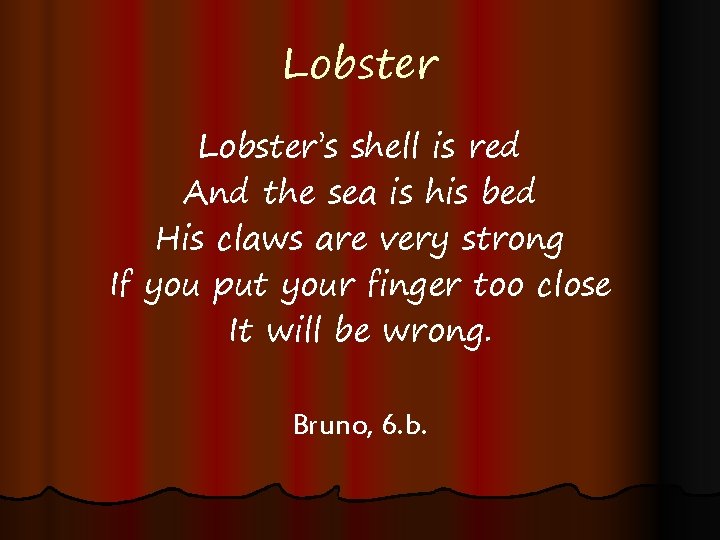 Lobster’s shell is red And the sea is his bed His claws are very