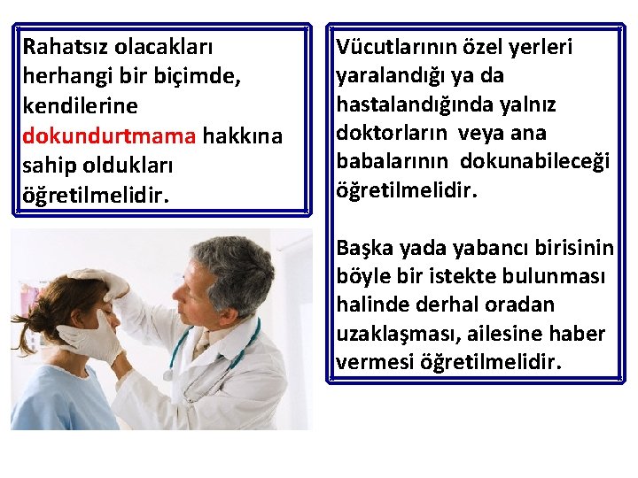 Rahatsız olacakları herhangi bir biçimde, kendilerine dokundurtmama hakkına sahip oldukları öğretilmelidir. Vücutlarının özel yerleri