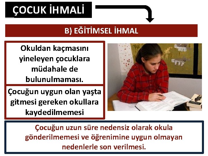 ÇOCUK İHMALİ B) EĞİTİMSEL İHMAL Okuldan kaçmasını yineleyen çocuklara müdahale de bulunulmaması. Çocuğun uygun