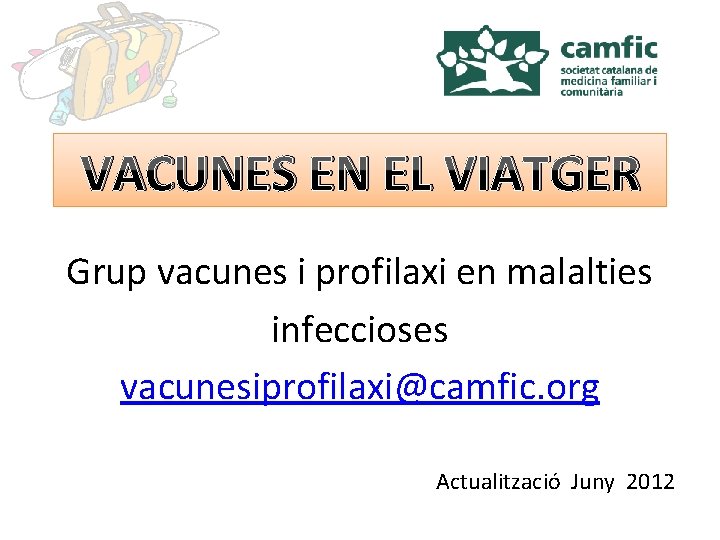 VACUNES EN EL VIATGER Grup vacunes i profilaxi en malalties infeccioses vacunesiprofilaxi@camfic. org Actualització