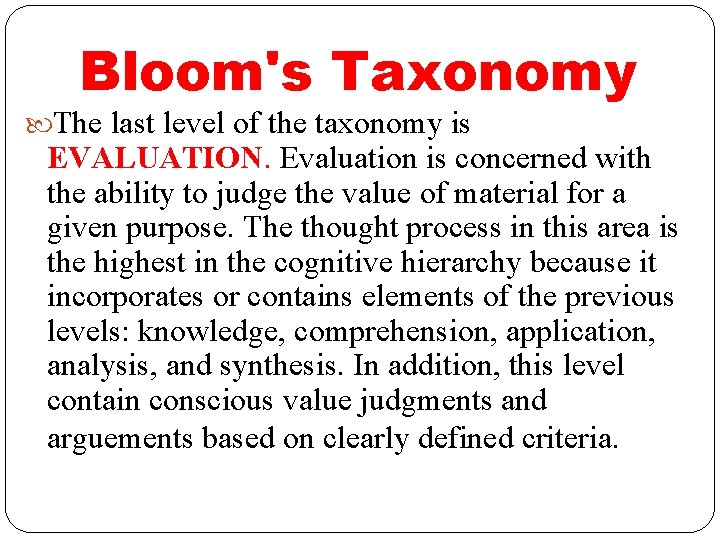 Bloom's Taxonomy The last level of the taxonomy is EVALUATION. Evaluation is concerned with