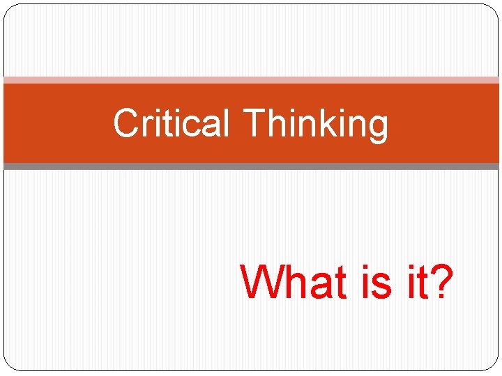 Critical Thinking What is it? 