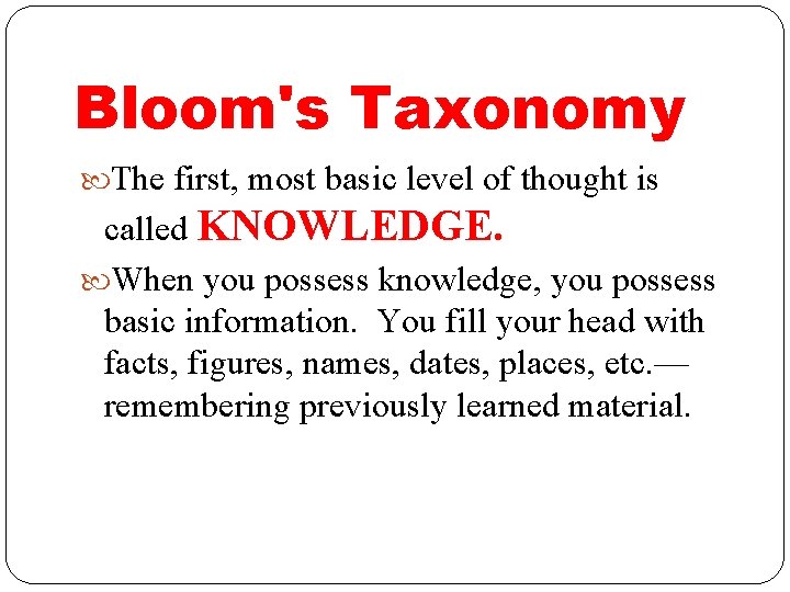 Bloom's Taxonomy The first, most basic level of thought is called KNOWLEDGE. When you