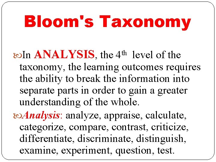 Bloom's Taxonomy In ANALYSIS, the 4 th level of the taxonomy, the learning outcomes