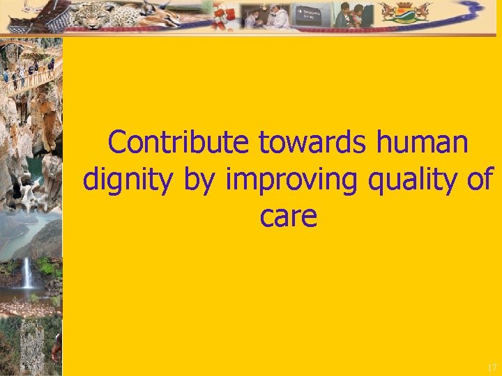 Contribute towards human dignity by improving quality of care 17 