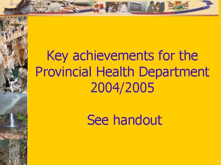 Key achievements for the Provincial Health Department 2004/2005 See handout 6 