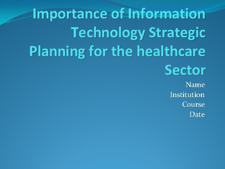 Importance of Information Technology Strategic Planning for the healthcare Sector Name Institution Course Date