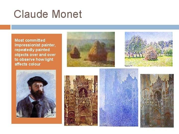 Claude Monet Most committed Impressionist painter, repeatedly painted objects over and over to observe