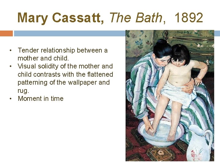 Mary Cassatt, The Bath, 1892 • Tender relationship between a mother and child. •