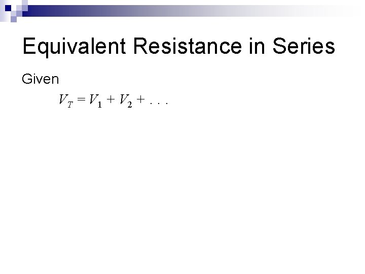 Equivalent Resistance in Series Given VT = V 1 + V 2 +. .