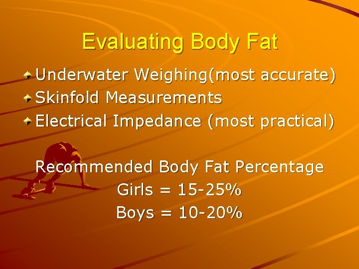 Evaluating Body Fat Underwater Weighing(most accurate) Skinfold Measurements Electrical Impedance (most practical) Recommended Body