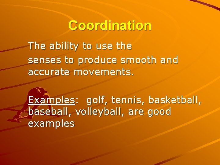 Coordination The ability to use the senses to produce smooth and accurate movements. Examples: