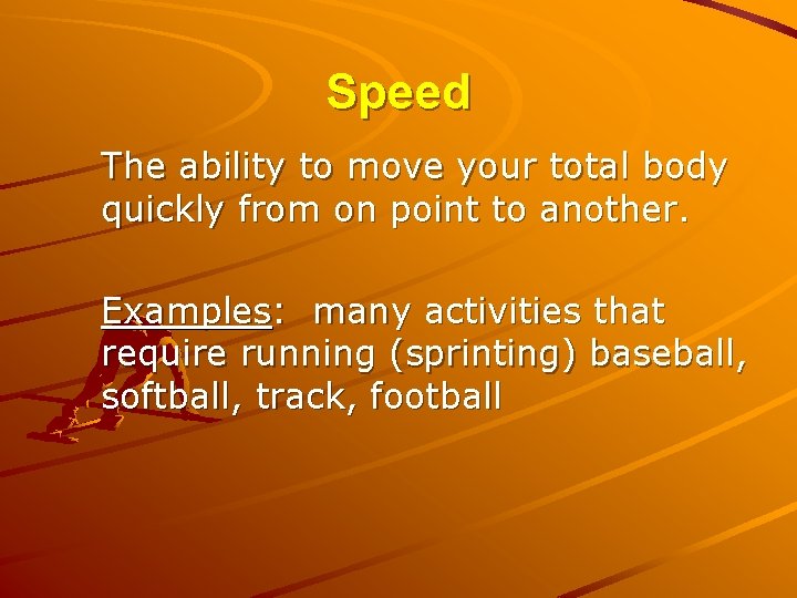 Speed The ability to move your total body quickly from on point to another.