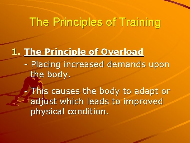 The Principles of Training 1. The Principle of Overload - Placing increased demands upon