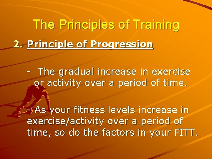 The Principles of Training 2. Principle of Progression - The gradual increase in exercise