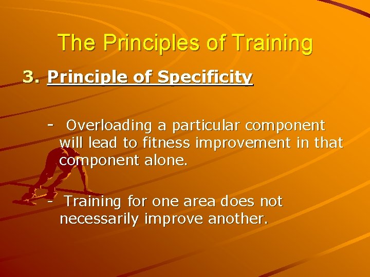 The Principles of Training 3. Principle of Specificity - Overloading a particular component will