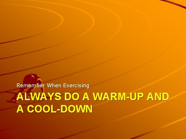 Remember When Exercising ALWAYS DO A WARM-UP AND A COOL-DOWN 