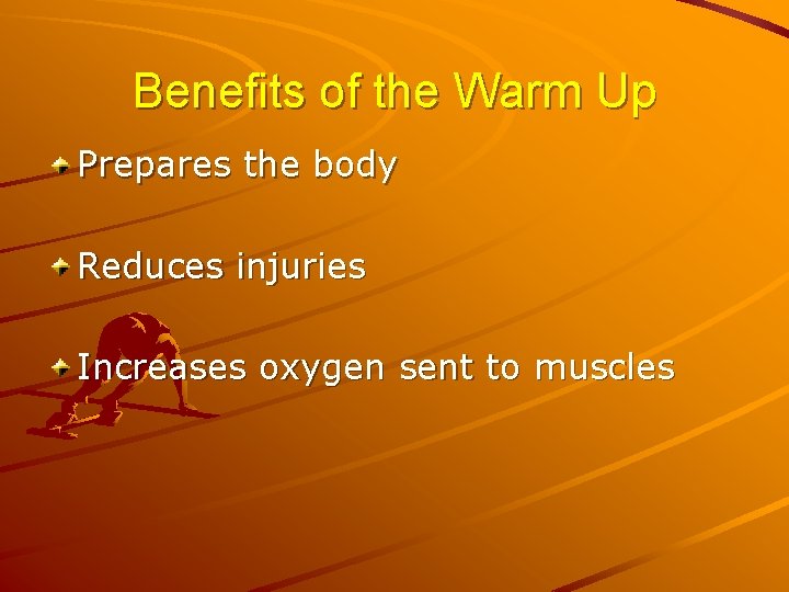Benefits of the Warm Up Prepares the body Reduces injuries Increases oxygen sent to