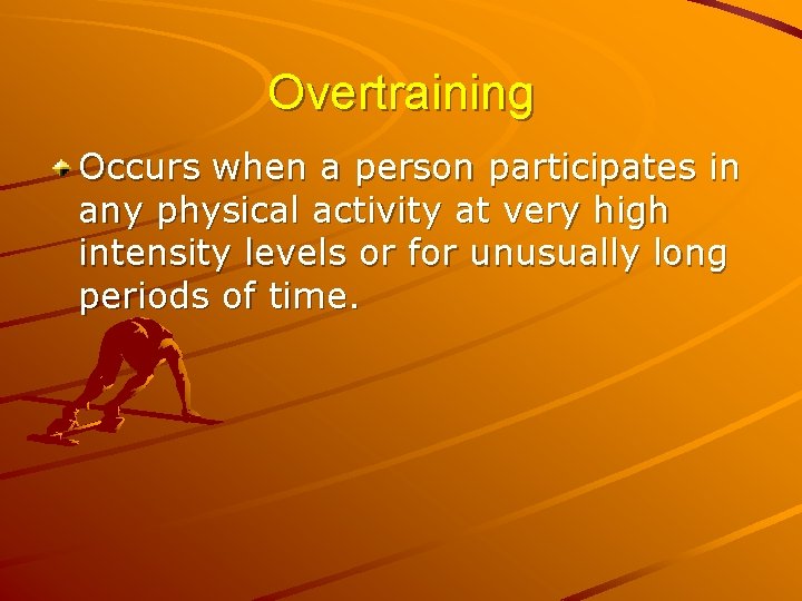 Overtraining Occurs when a person participates in any physical activity at very high intensity