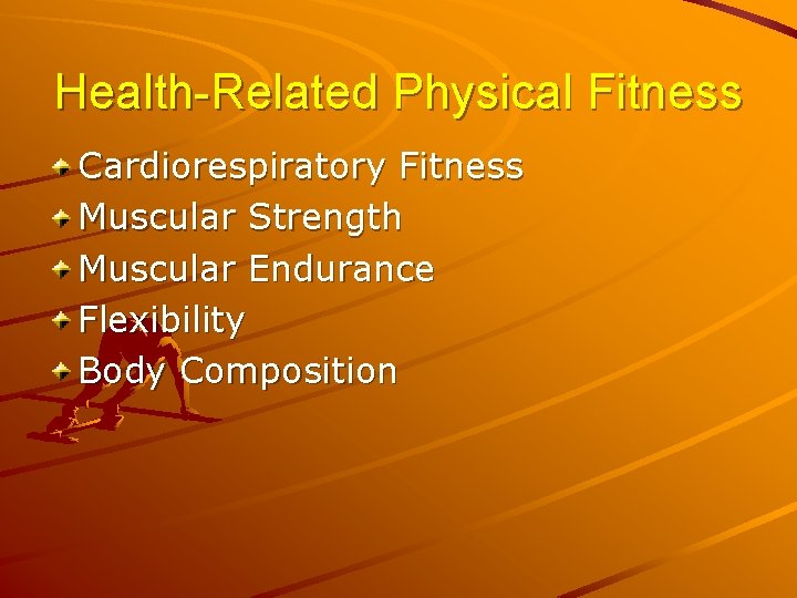 Health-Related Physical Fitness Cardiorespiratory Fitness Muscular Strength Muscular Endurance Flexibility Body Composition 