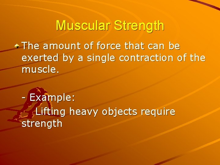 Muscular Strength The amount of force that can be exerted by a single contraction