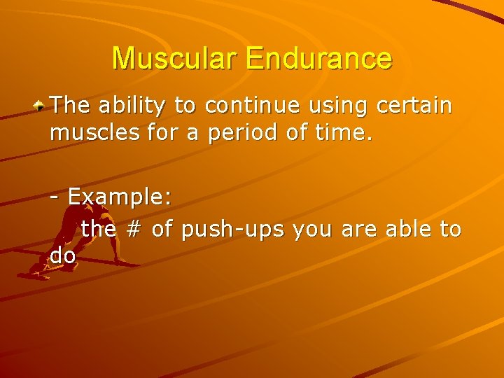 Muscular Endurance The ability to continue using certain muscles for a period of time.