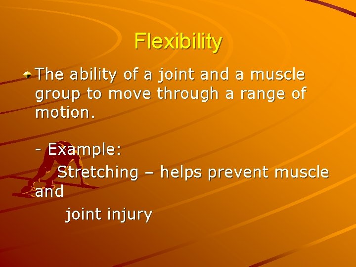 Flexibility The ability of a joint and a muscle group to move through a