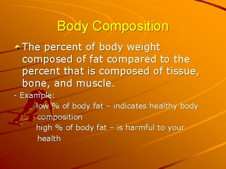 Body Composition The percent of body weight composed of fat compared to the percent