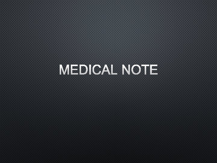 MEDICAL NOTE 