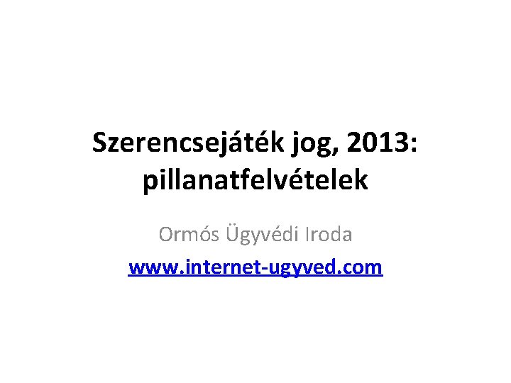 Szerencsejáték jog, 2013: pillanatfelvételek Ormós Ügyvédi Iroda www. internet-ugyved. com 