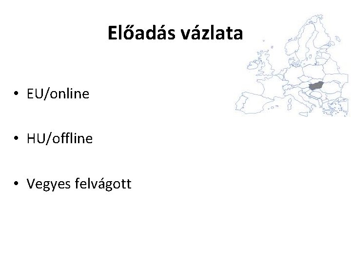 Előadás vázlata • EU/online • HU/offline • Vegyes felvágott 