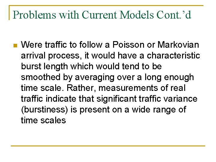 Problems with Current Models Cont. ’d n Were traffic to follow a Poisson or