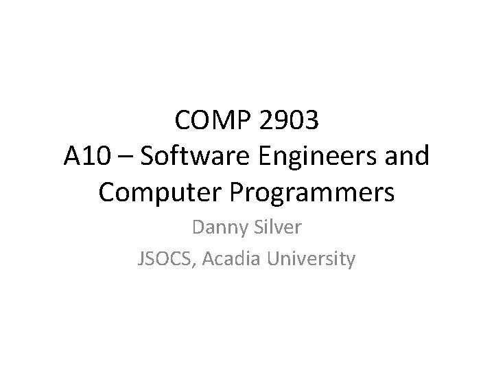 COMP 2903 A 10 – Software Engineers and Computer Programmers Danny Silver JSOCS, Acadia