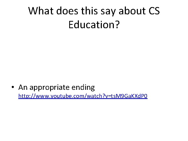 What does this say about CS Education? • An appropriate ending http: //www. youtube.