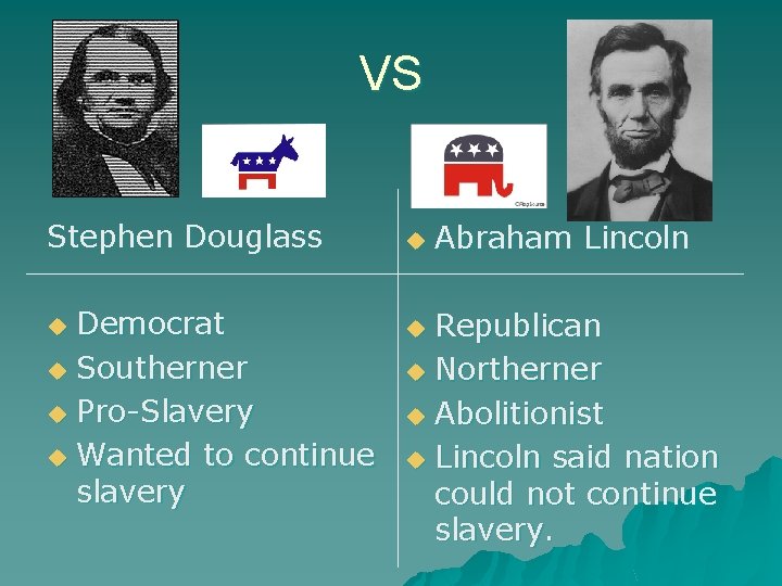 VS Stephen Douglass Democrat u Southerner u Pro-Slavery u Wanted to continue slavery u