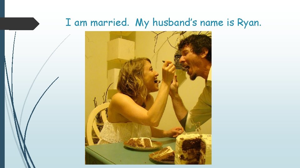 I am married. My husband’s name is Ryan. 