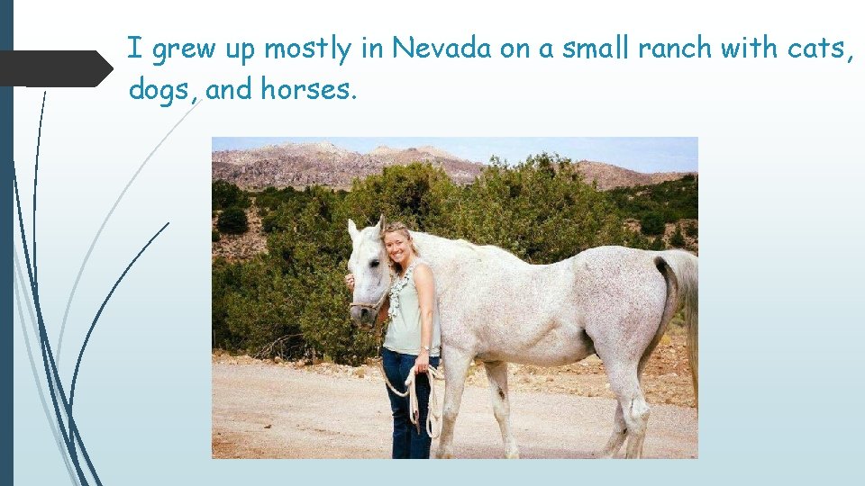 I grew up mostly in Nevada on a small ranch with cats, dogs, and