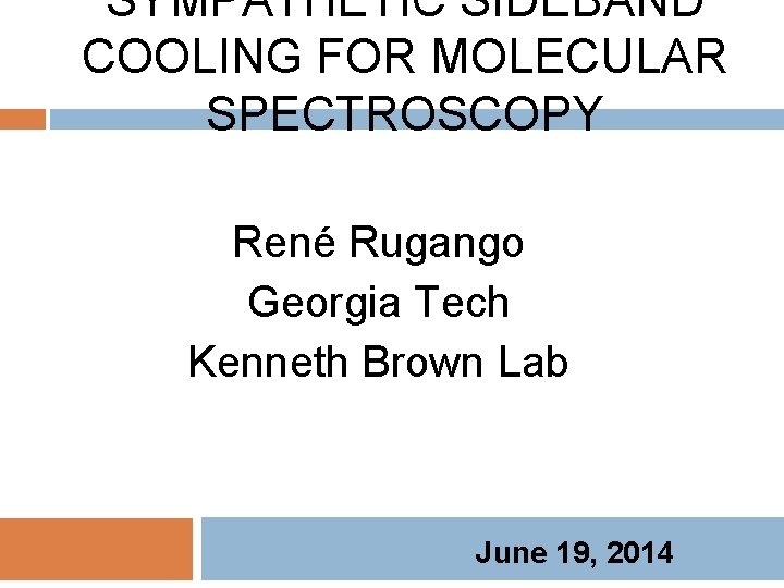 SYMPATHETIC SIDEBAND COOLING FOR MOLECULAR SPECTROSCOPY René Rugango Georgia Tech Kenneth Brown Lab June