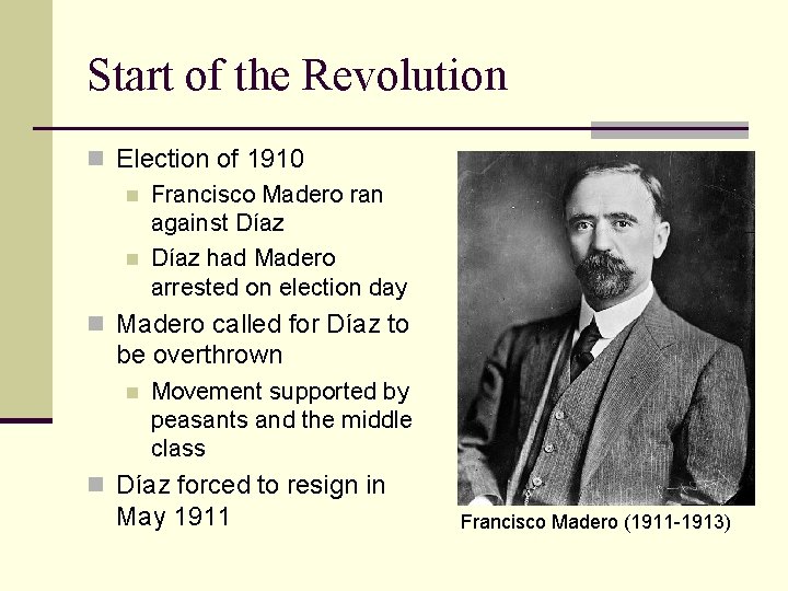 Start of the Revolution n Election of 1910 n Francisco Madero ran against Díaz