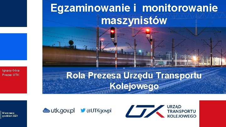 Egzaminowanie i monitorowanie maszynistów Ignacy Góra Prezes UTK Warszawa grudzień 2021 Rola Prezesa Urzędu