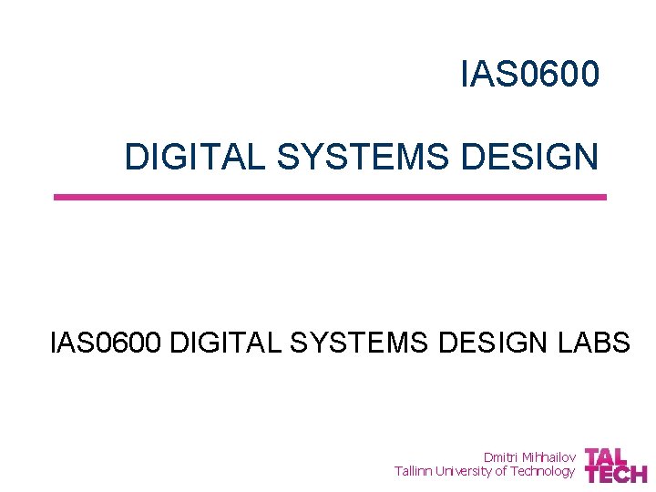 IAS 0600 DIGITAL SYSTEMS DESIGN LABS Dmitri Mihhailov Tallinn University of Technology 