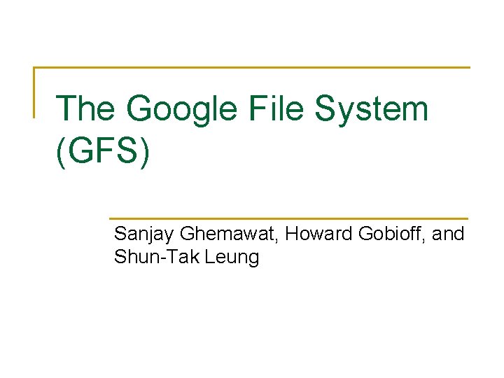 The Google File System (GFS) Sanjay Ghemawat, Howard Gobioff, and Shun-Tak Leung 