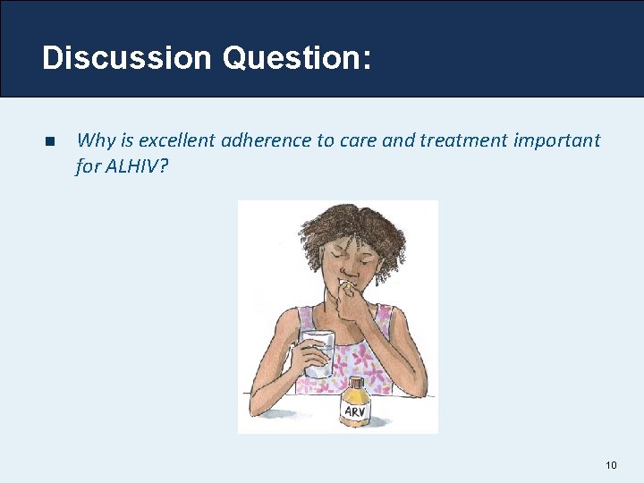 Discussion Question: n Why is excellent adherence to care and treatment important for ALHIV?