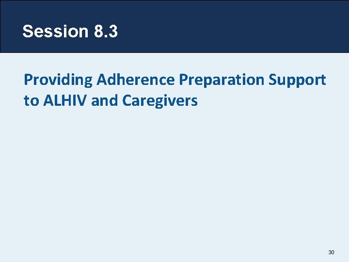 Session 8. 3 Providing Adherence Preparation Support to ALHIV and Caregivers 30 