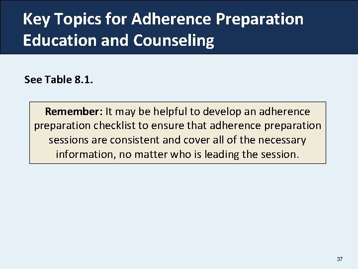 Key Topics for Adherence Preparation Education and Counseling See Table 8. 1. Remember: It