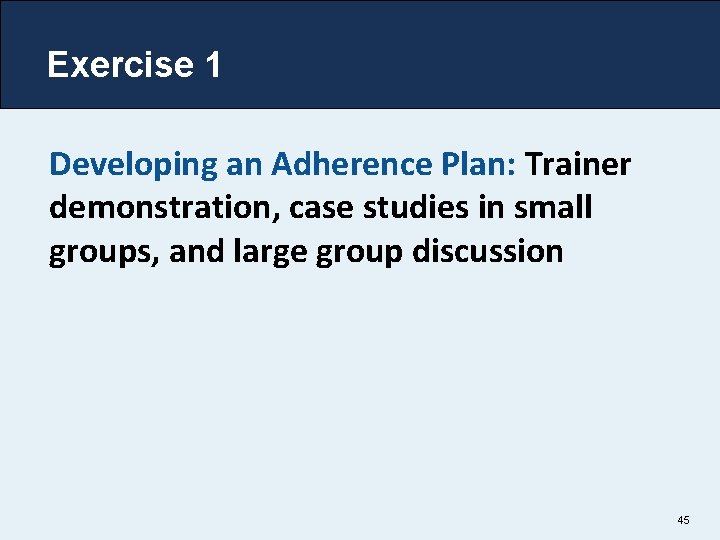 Exercise 1 Developing an Adherence Plan: Trainer demonstration, case studies in small groups, and