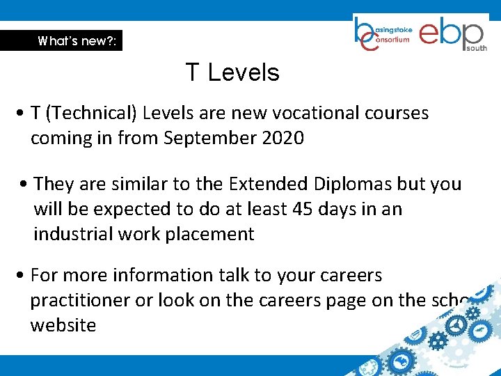 What’s new? : T Levels • T (Technical) Levels are new vocational courses coming