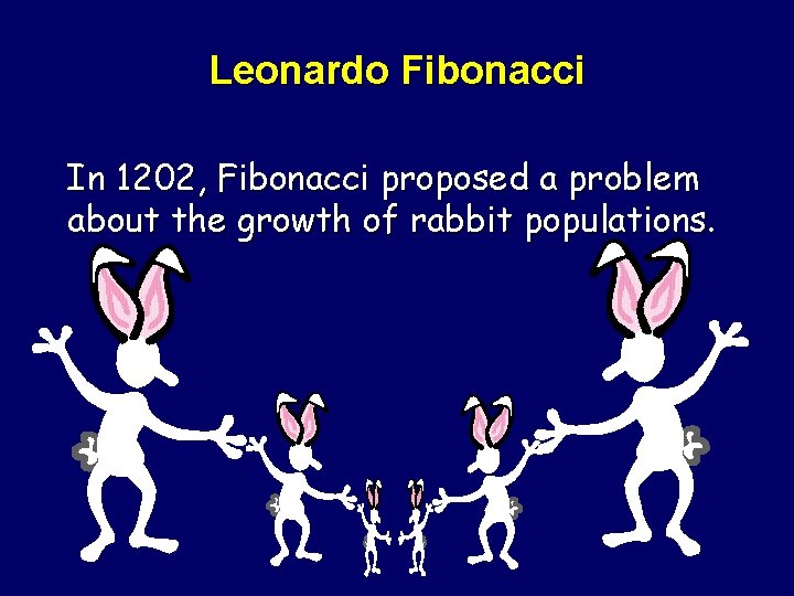 Leonardo Fibonacci In 1202, Fibonacci proposed a problem about the growth of rabbit populations.