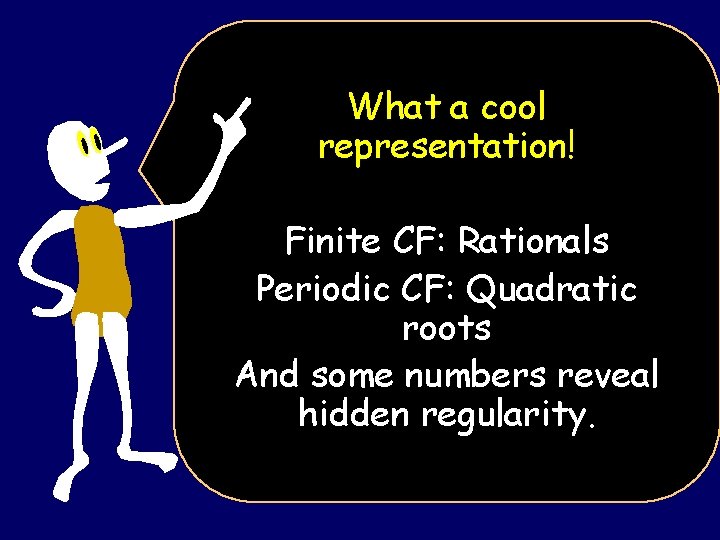 What a cool representation! Finite CF: Rationals Periodic CF: Quadratic roots And some numbers